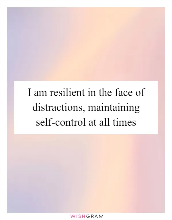 I am resilient in the face of distractions, maintaining self-control at all times