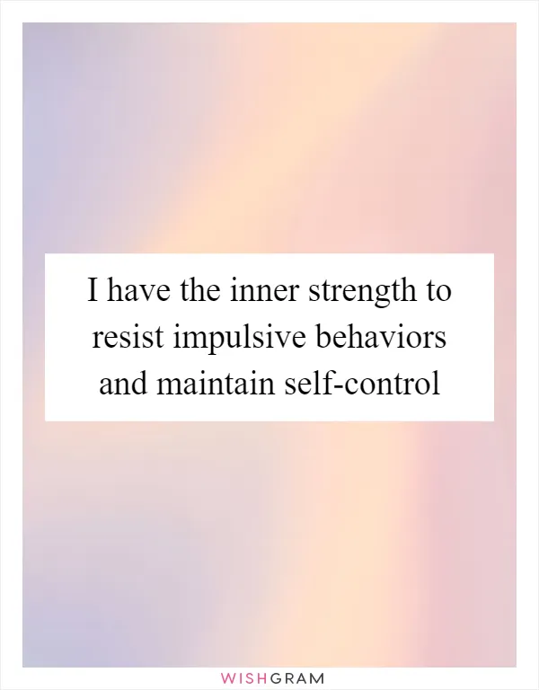 I have the inner strength to resist impulsive behaviors and maintain self-control