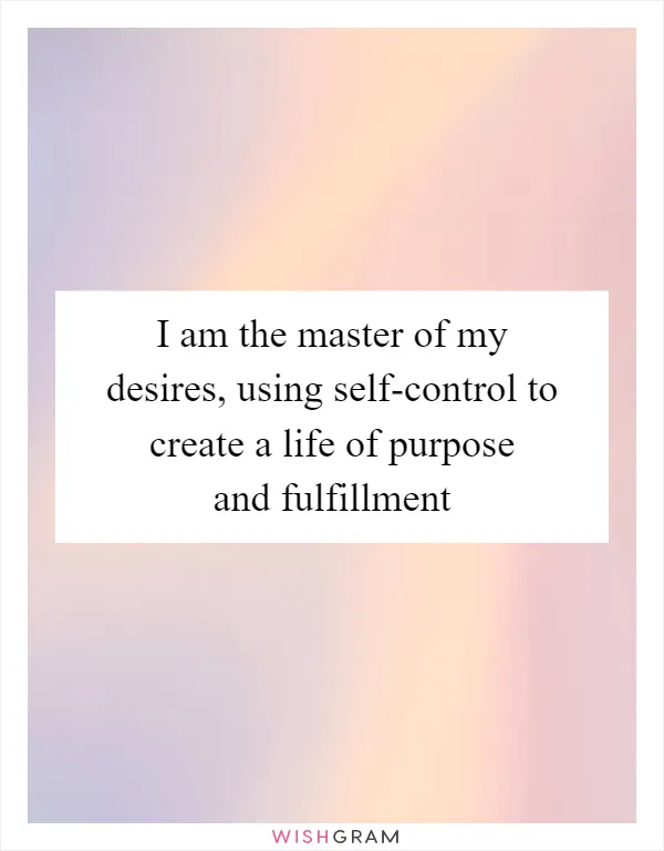 I am the master of my desires, using self-control to create a life of purpose and fulfillment