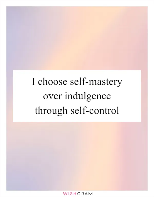 I choose self-mastery over indulgence through self-control
