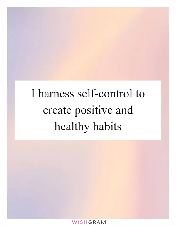I harness self-control to create positive and healthy habits