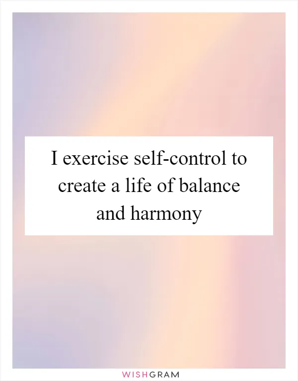I exercise self-control to create a life of balance and harmony