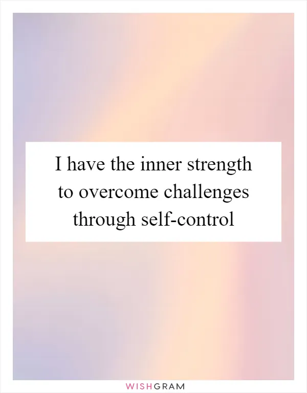 I have the inner strength to overcome challenges through self-control
