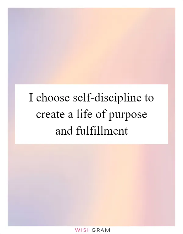 I choose self-discipline to create a life of purpose and fulfillment