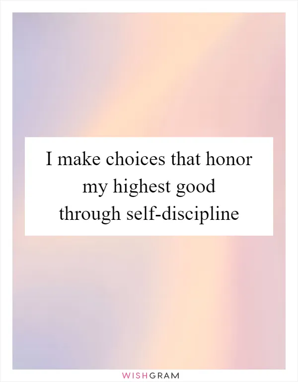 I make choices that honor my highest good through self-discipline