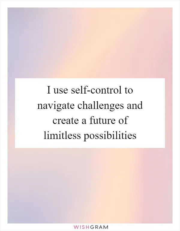 I use self-control to navigate challenges and create a future of limitless possibilities