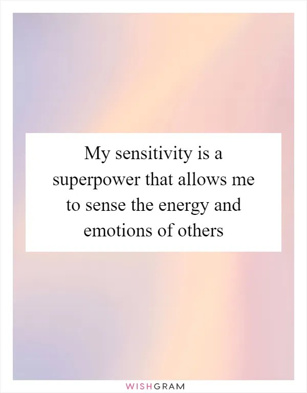My sensitivity is a superpower that allows me to sense the energy and emotions of others