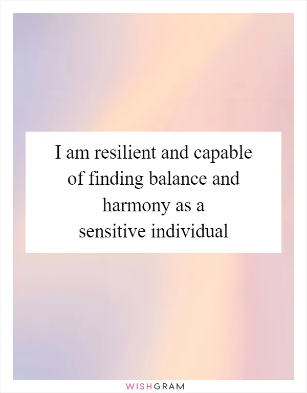 I am resilient and capable of finding balance and harmony as a sensitive individual