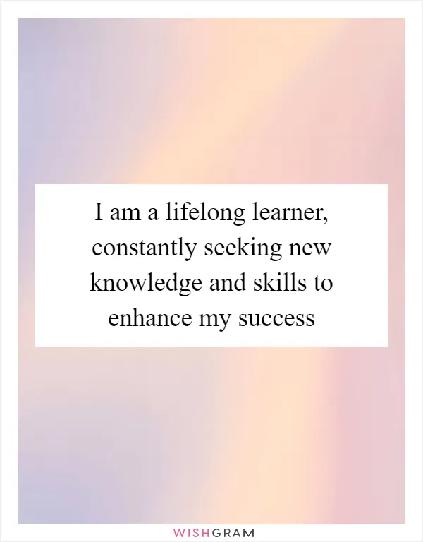 I am a lifelong learner, constantly seeking new knowledge and skills to enhance my success