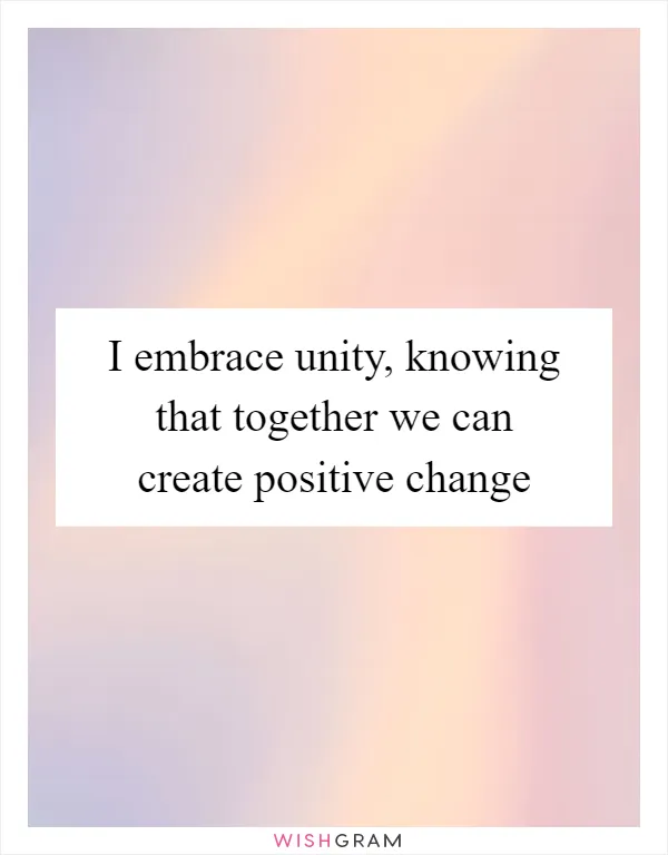 I embrace unity, knowing that together we can create positive change