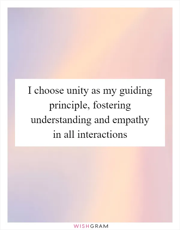 I choose unity as my guiding principle, fostering understanding and empathy in all interactions