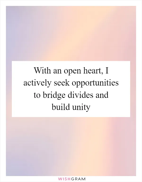 With an open heart, I actively seek opportunities to bridge divides and build unity