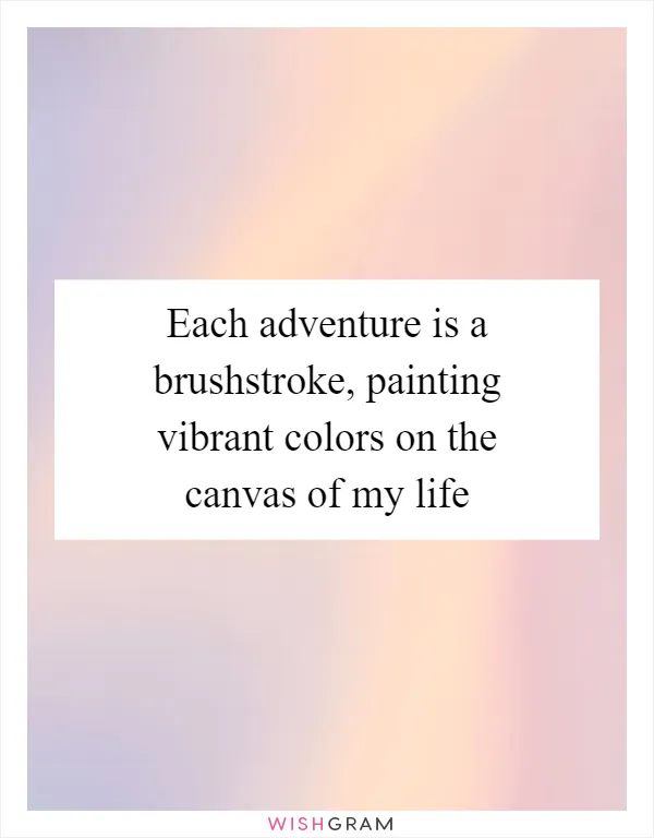 Each adventure is a brushstroke, painting vibrant colors on the canvas of my life