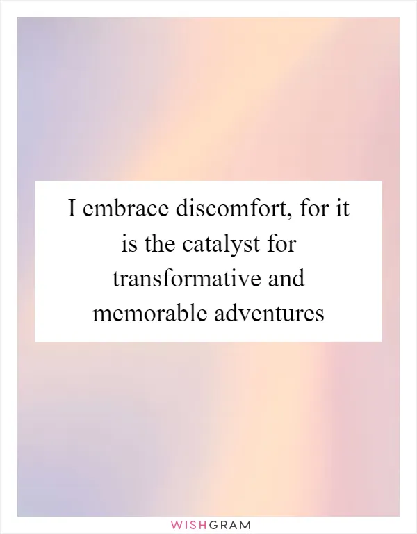 I embrace discomfort, for it is the catalyst for transformative and memorable adventures