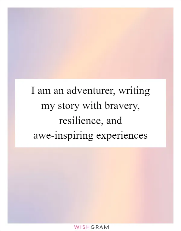 I am an adventurer, writing my story with bravery, resilience, and awe-inspiring experiences