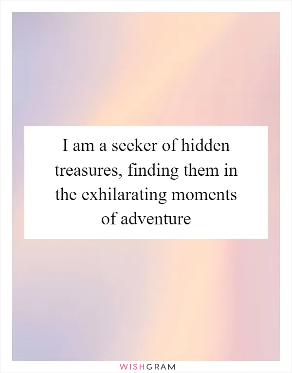 I am a seeker of hidden treasures, finding them in the exhilarating moments of adventure