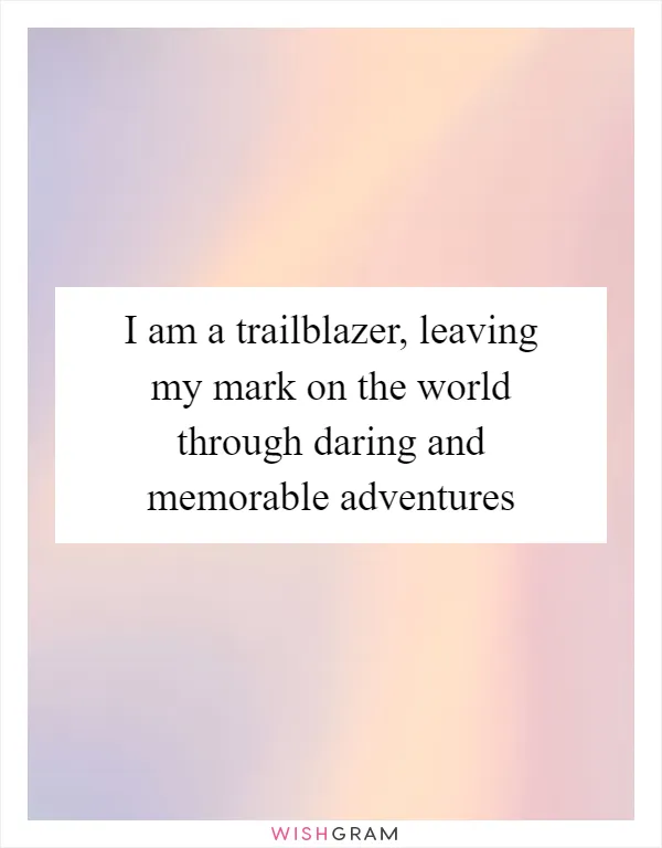 I am a trailblazer, leaving my mark on the world through daring and memorable adventures