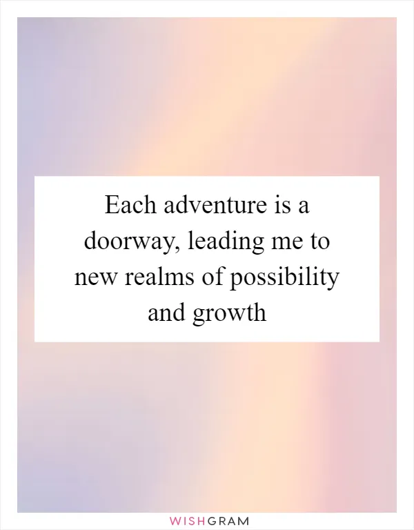 Each adventure is a doorway, leading me to new realms of possibility and growth