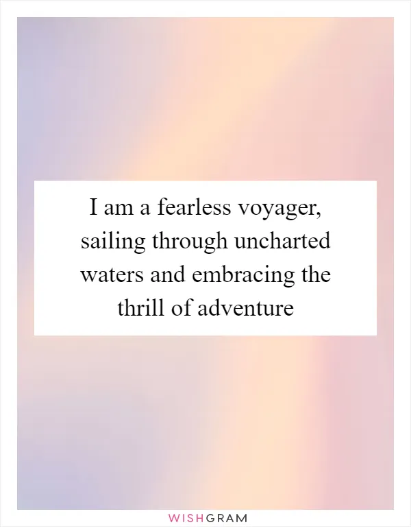 I am a fearless voyager, sailing through uncharted waters and embracing the thrill of adventure