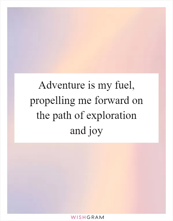 Adventure is my fuel, propelling me forward on the path of exploration and joy