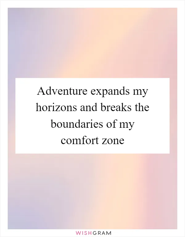 Adventure expands my horizons and breaks the boundaries of my comfort zone