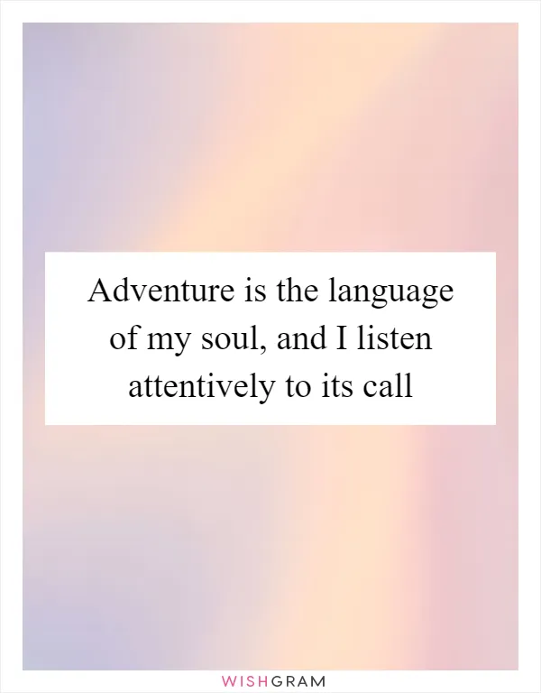 Adventure is the language of my soul, and I listen attentively to its call