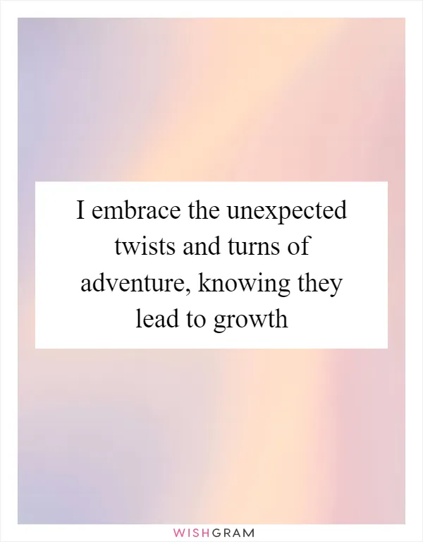 I embrace the unexpected twists and turns of adventure, knowing they lead to growth