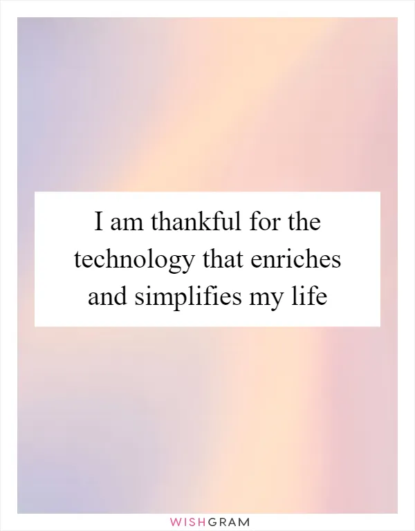 I am thankful for the technology that enriches and simplifies my life