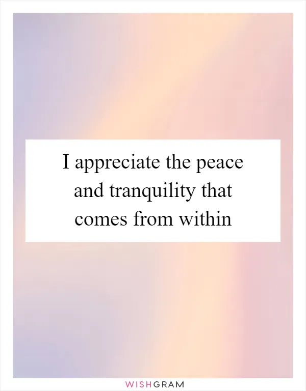 I appreciate the peace and tranquility that comes from within