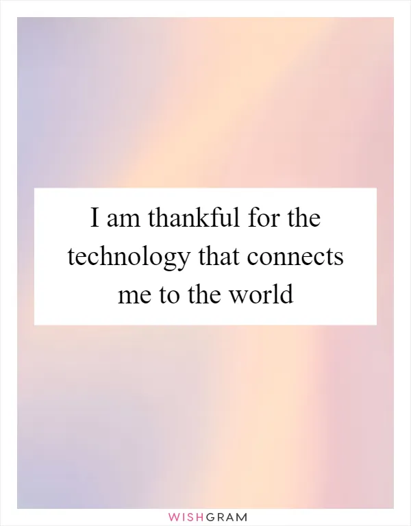 I am thankful for the technology that connects me to the world