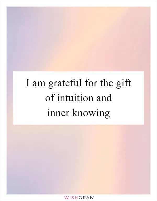 I am grateful for the gift of intuition and inner knowing