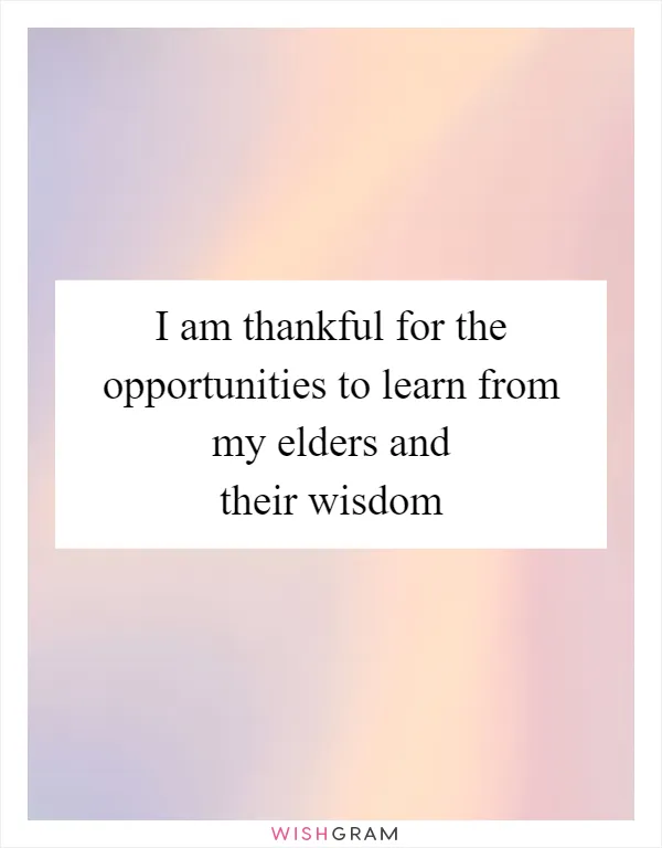 I am thankful for the opportunities to learn from my elders and their wisdom