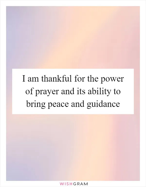 I am thankful for the power of prayer and its ability to bring peace and guidance