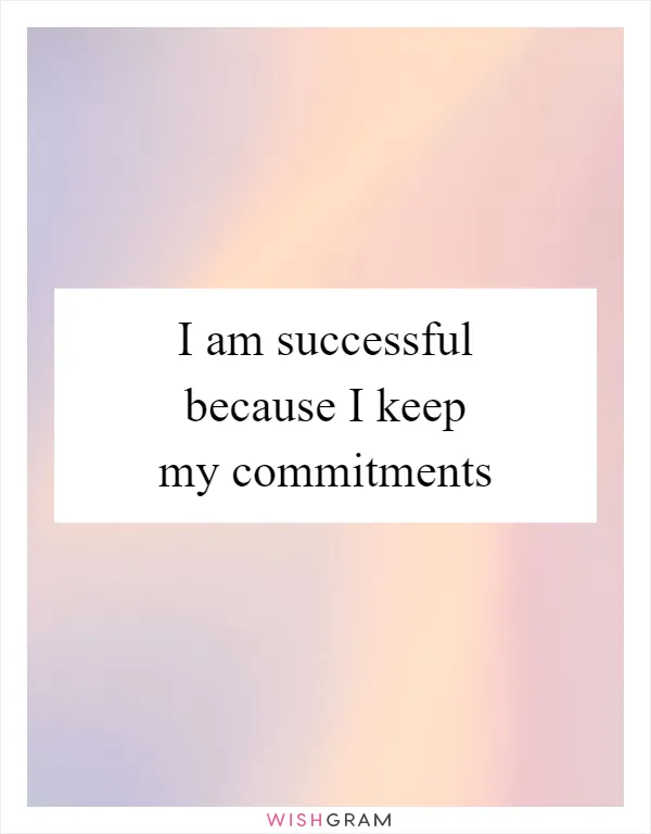 I am successful because I keep my commitments