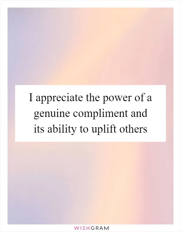 I appreciate the power of a genuine compliment and its ability to uplift others