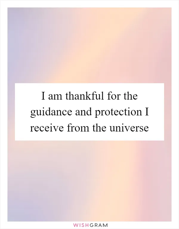 I am thankful for the guidance and protection I receive from the universe