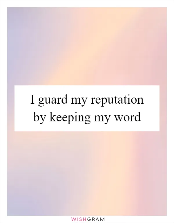 I guard my reputation by keeping my word
