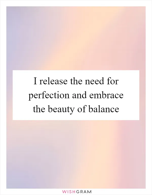 I release the need for perfection and embrace the beauty of balance