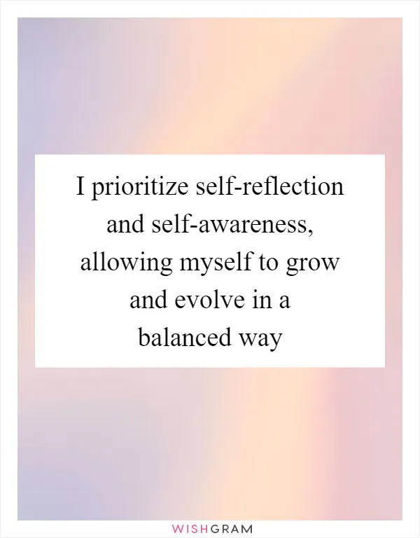 I prioritize self-reflection and self-awareness, allowing myself to grow and evolve in a balanced way
