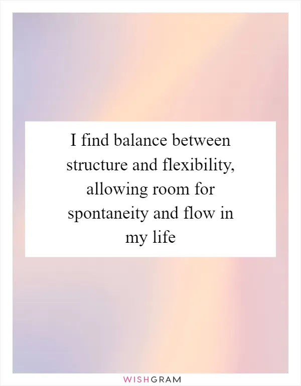 I find balance between structure and flexibility, allowing room for spontaneity and flow in my life