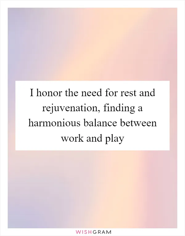 I honor the need for rest and rejuvenation, finding a harmonious balance between work and play