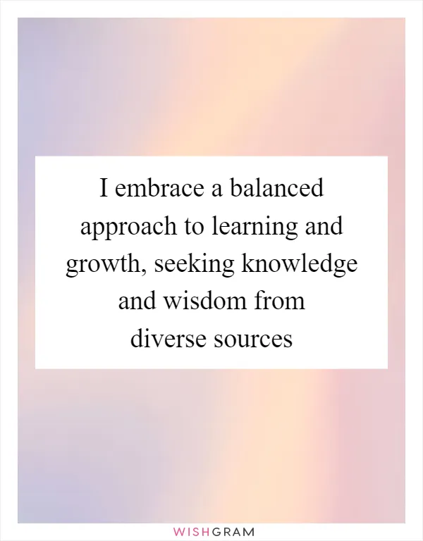 I embrace a balanced approach to learning and growth, seeking knowledge and wisdom from diverse sources