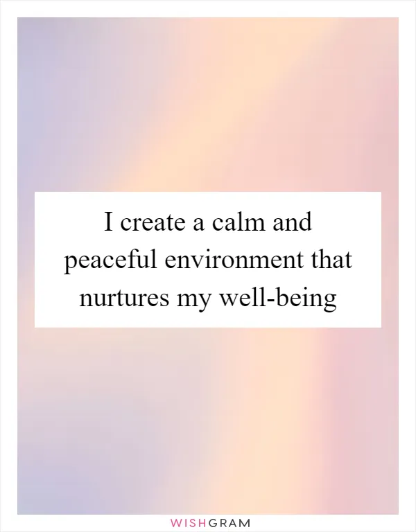 I create a calm and peaceful environment that nurtures my well-being