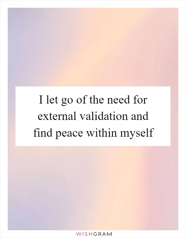 I let go of the need for external validation and find peace within myself