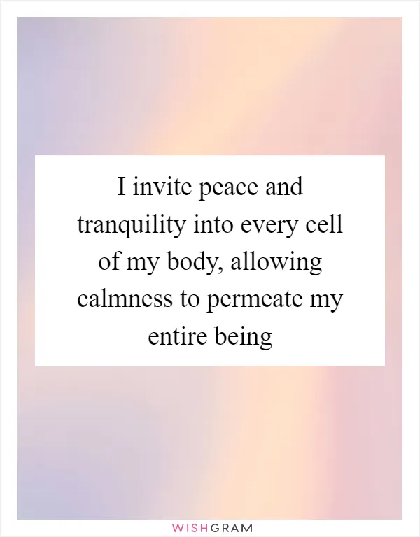 I invite peace and tranquility into every cell of my body, allowing calmness to permeate my entire being