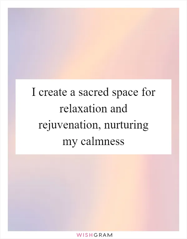 I create a sacred space for relaxation and rejuvenation, nurturing my calmness
