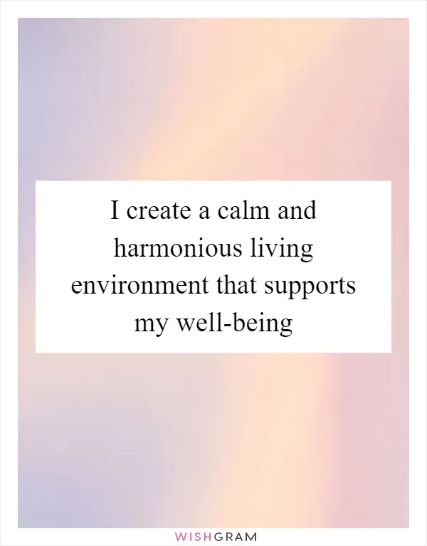 I create a calm and harmonious living environment that supports my well-being