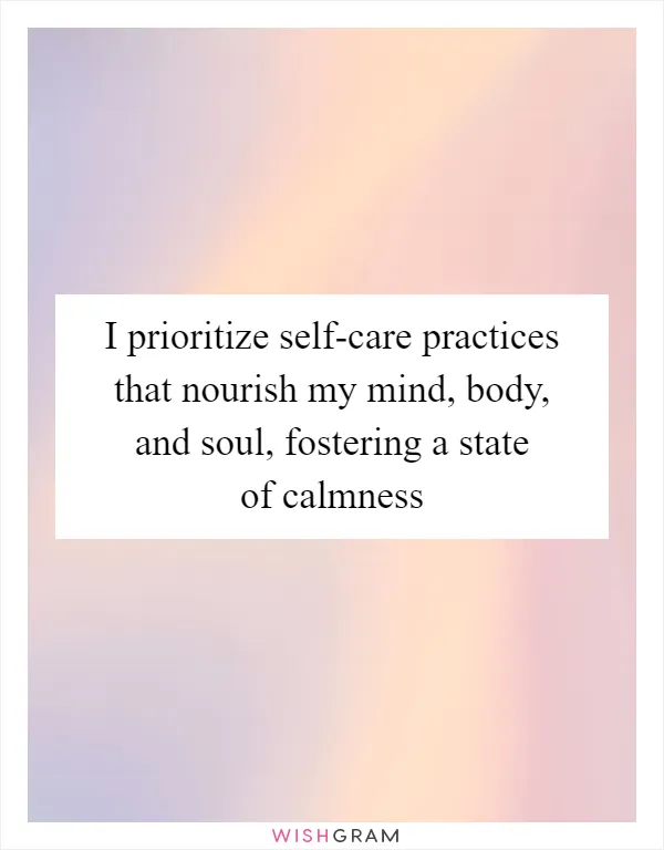 I prioritize self-care practices that nourish my mind, body, and soul, fostering a state of calmness