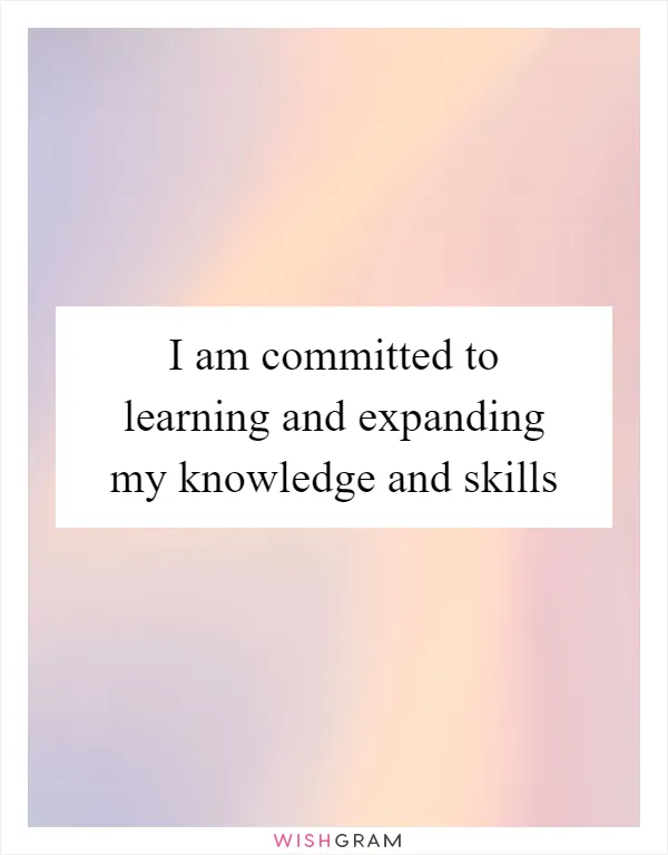 I am committed to learning and expanding my knowledge and skills