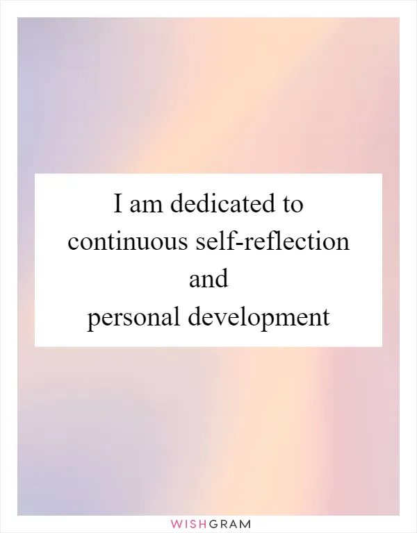 I am dedicated to continuous self-reflection and personal development